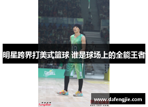 明星跨界打美式篮球 谁是球场上的全能王者