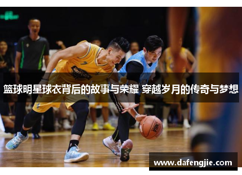 篮球明星球衣背后的故事与荣耀 穿越岁月的传奇与梦想