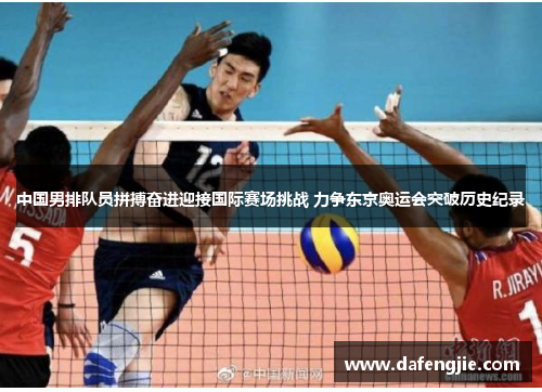 中国男排队员拼搏奋进迎接国际赛场挑战 力争东京奥运会突破历史纪录