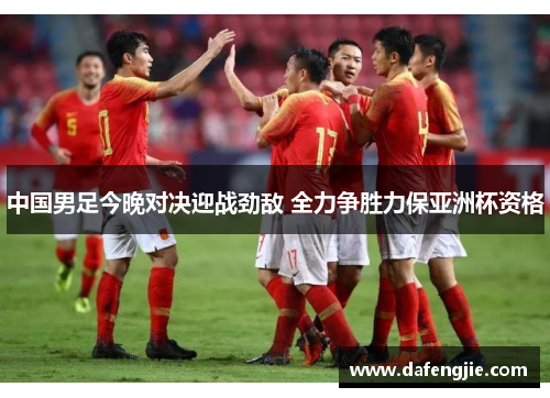 中国男足今晚对决迎战劲敌 全力争胜力保亚洲杯资格