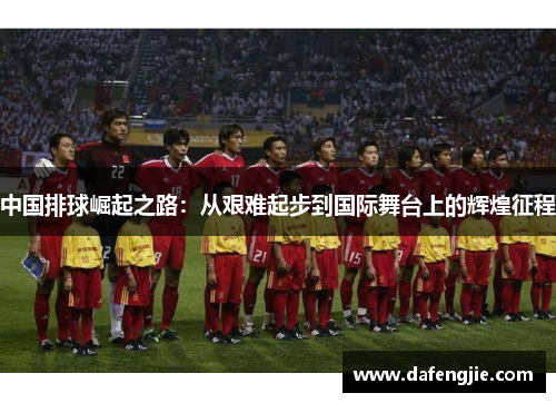 中国排球崛起之路：从艰难起步到国际舞台上的辉煌征程