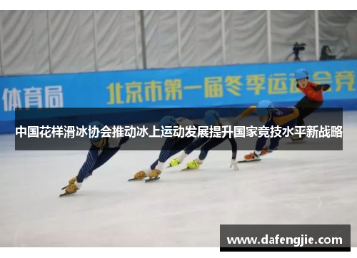 中国花样滑冰协会推动冰上运动发展提升国家竞技水平新战略