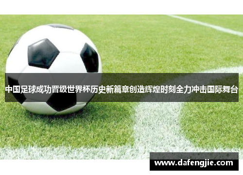 中国足球成功晋级世界杯历史新篇章创造辉煌时刻全力冲击国际舞台