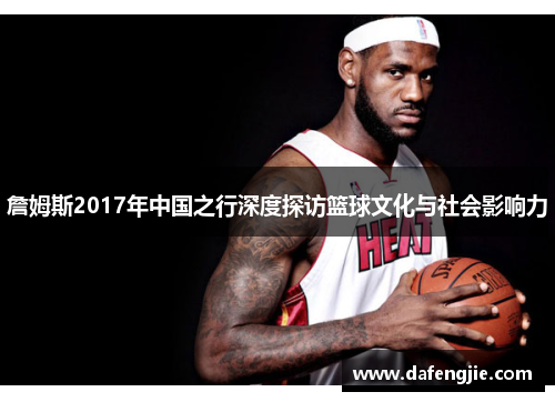 詹姆斯2017年中国之行深度探访篮球文化与社会影响力