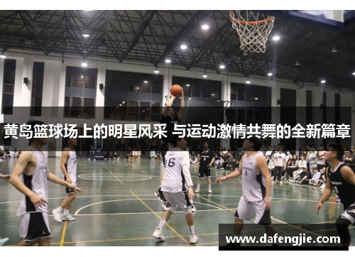 黄岛篮球场上的明星风采 与运动激情共舞的全新篇章